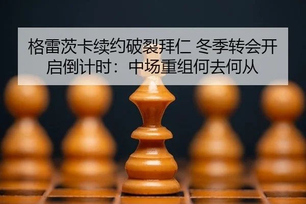 格雷茨卡续约破裂拜仁 冬季转会开启倒计时：中场重组何去何从