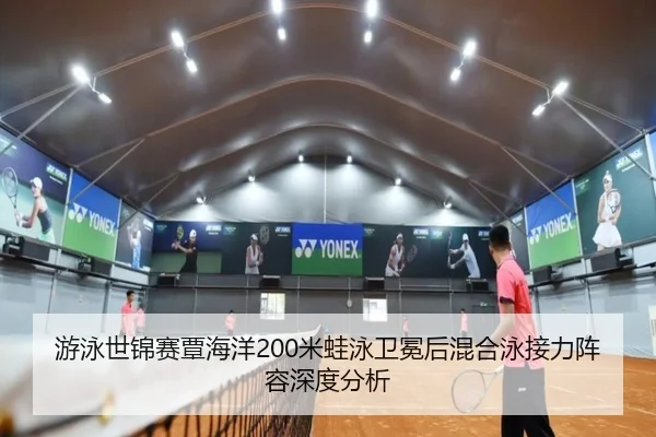 游泳世锦赛覃海洋200米蛙泳卫冕后混合泳接力阵容深度分析