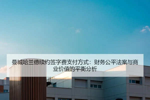 曼城哈兰德续约签字费支付方式：财务公平法案与商业价值的平衡分析