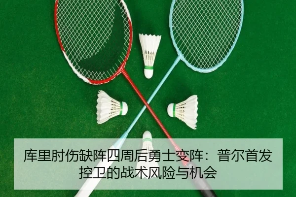 库里肘伤缺阵四周后勇士变阵：普尔首发控卫的战术风险与机会