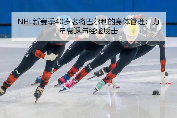 NHL新赛季40岁老将巴尔利的身体管理：力量衰退与经验反击